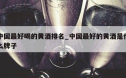 中国最好喝的黄酒排名_中国最好的黄酒是什么牌子